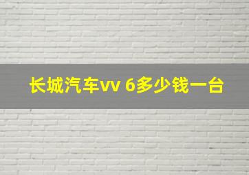 长城汽车vv 6多少钱一台